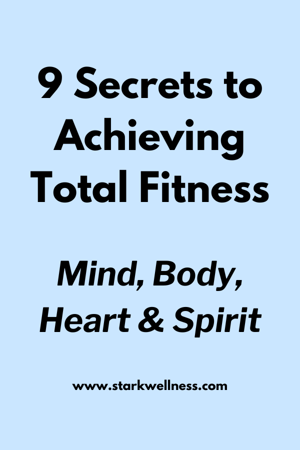 9 Secrets to Achieving Total Fitness -- Mind, Body, Heart & Spirit --www.starkwellness.com